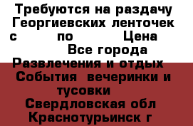 Требуются на раздачу Георгиевских ленточек с 30 .04 по 09.05. › Цена ­ 2 000 - Все города Развлечения и отдых » События, вечеринки и тусовки   . Свердловская обл.,Краснотурьинск г.